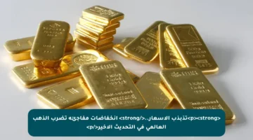 <p><strong>تذبذب الأسعار..</strong> انخفاضات مفاجئة تضرب الذهب العالمي في التحديث الأخير</p>